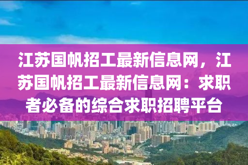 江苏国帆招工最新信息网，江苏国帆招工最新信息网：求职者必备的综合求职招聘平台