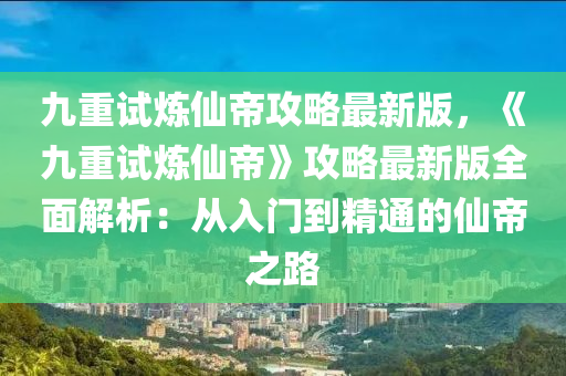九重试炼仙帝攻略最新版，《九重试炼仙帝》攻略最新版全面解析：从入门到精通的仙帝之路