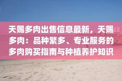 天赐多肉出售信息最新，天赐多肉：品种繁多、专业服务的多肉购买指南与种植养护知识