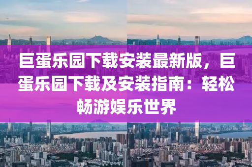 巨蛋乐园下载安装最新版，巨蛋乐园下载及安装指南：轻松畅游娱乐世界