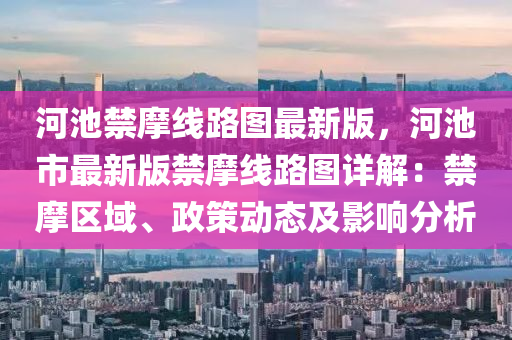 河池禁摩线路图最新版，河池市最新版禁摩线路图详解：禁摩区域、政策动态及影响分析