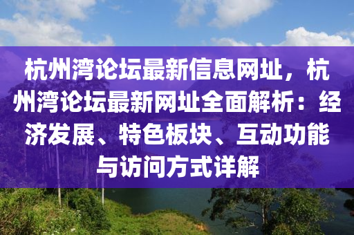 杭州湾论坛最新信息网址，杭州湾论坛最新网址全面解析：经济发展、特色板块、互动功能与访问方式详解