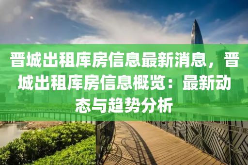 晋城出租库房信息最新消息，晋城出租库房信息概览：最新动态与趋势分析