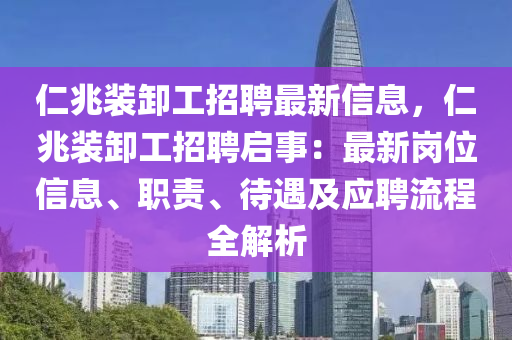 仁兆装卸工招聘最新信息，仁兆装卸工招聘启事：最新岗位信息、职责、待遇及应聘流程全解析