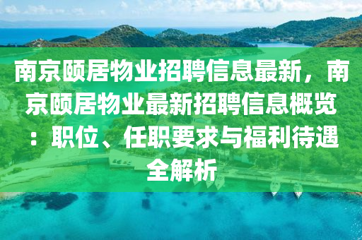 南京颐居物业招聘信息最新，南京颐居物业最新招聘信息概览：职位、任职要求与福利待遇全解析