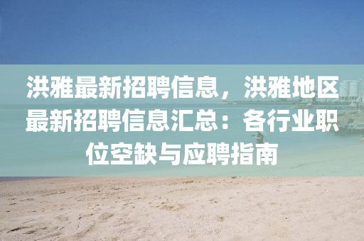 洪雅最新招聘信息，洪雅地区最新招聘信息汇总：各行业职位空缺与应聘指南