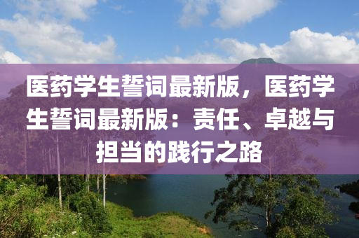 医药学生誓词最新版，医药学生誓词最新版：责任、卓越与担当的践行之路
