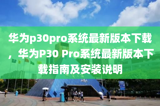 华为p30pro系统最新版本下载，华为P30 Pro系统最新版本下载指南及安装说明