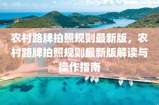 农村路牌拍照规则最新版，农村路牌拍照规则最新版解读与操作指南