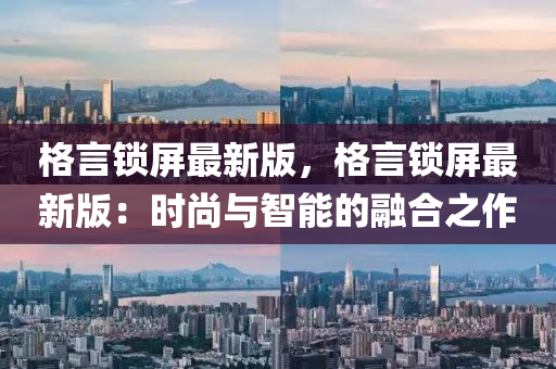 格言锁屏最新版，格言锁屏最新版：时尚与智能的融合之作
