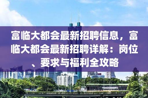 富临大都会最新招聘信息，富临大都会最新招聘详解：岗位、要求与福利全攻略