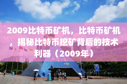 2009比特币矿机，比特币矿机，揭秘比特币挖矿背后的技术利器（2009年）