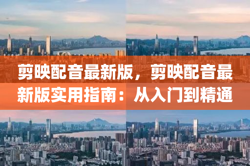 剪映配音最新版，剪映配音最新版实用指南：从入门到精通