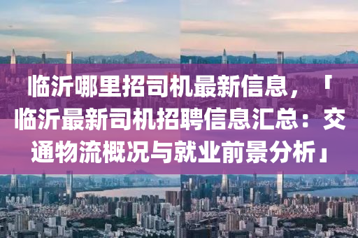 临沂哪里招司机最新信息，「临沂最新司机招聘信息汇总：交通物流概况与就业前景分析」
