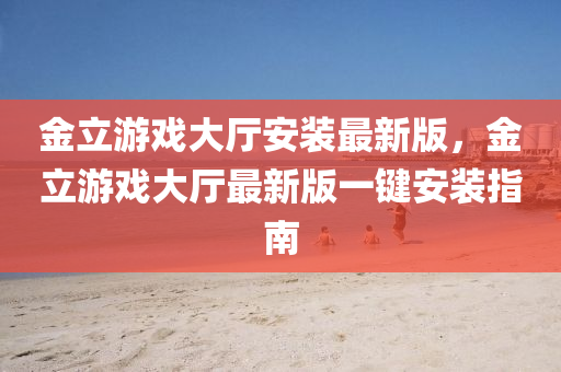 金立游戏大厅安装最新版，金立游戏大厅最新版一键安装指南