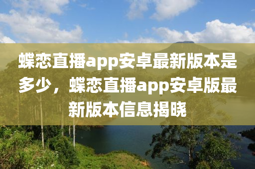 蝶恋直播app安卓最新版本是多少，蝶恋直播app安卓版最新版本信息揭晓