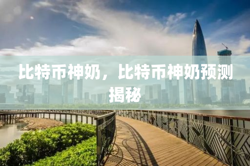 比特币神奶，比特币神奶预测揭秘