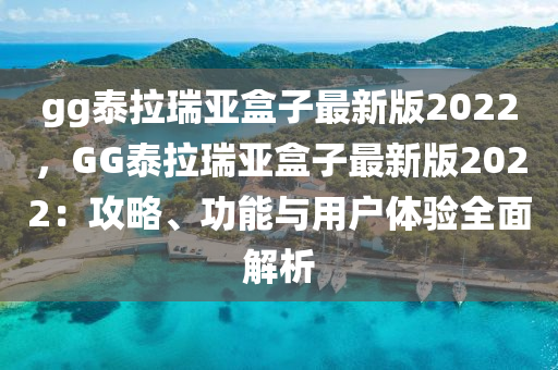 gg泰拉瑞亚盒子最新版2022，GG泰拉瑞亚盒子最新版2022：攻略、功能与用户体验全面解析