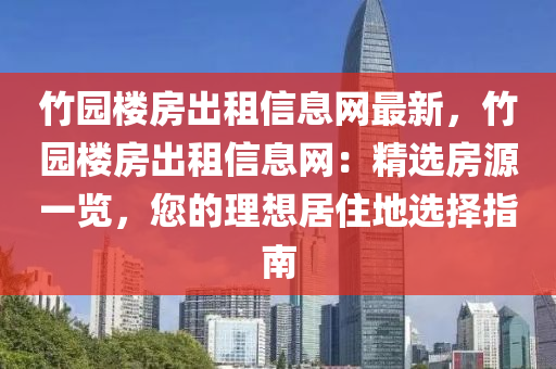 竹园楼房出租信息网最新，竹园楼房出租信息网：精选房源一览，您的理想居住地选择指南