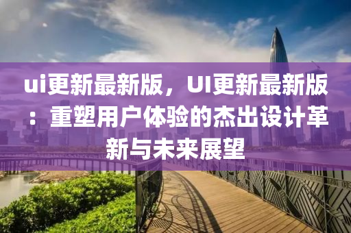ui更新最新版，UI更新最新版：重塑用户体验的杰出设计革新与未来展望