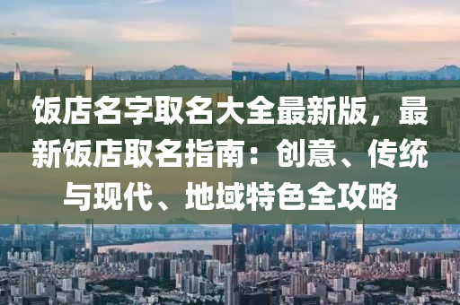 饭店名字取名大全最新版，最新饭店取名指南：创意、传统与现代、地域特色全攻略