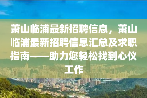 萧山临浦最新招聘信息，萧山临浦最新招聘信息汇总及求职指南——助力您轻松找到心仪工作