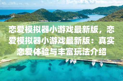 恋爱模拟器小游戏最新版，恋爱模拟器小游戏最新版：真实恋爱体验与丰富玩法介绍