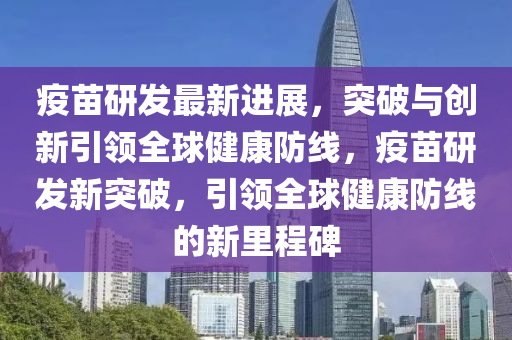 疫苗研发最新进展，突破与创新引领全球健康防线，疫苗研发新突破，引领全球健康防线的新里程碑