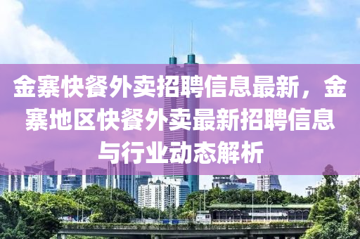 金寨快餐外卖招聘信息最新，金寨地区快餐外卖最新招聘信息与行业动态解析