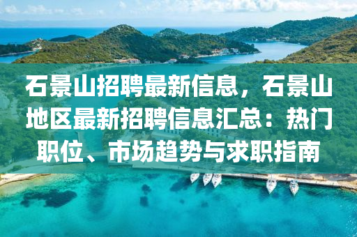 石景山招聘最新信息，石景山地区最新招聘信息汇总：热门职位、市场趋势与求职指南