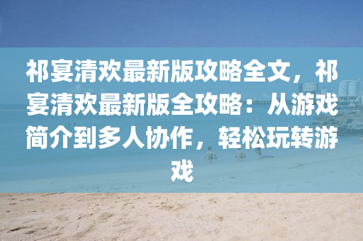 祁宴清欢最新版攻略全文，祁宴清欢最新版全攻略：从游戏简介到多人协作，轻松玩转游戏