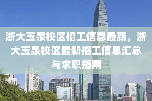 浙大玉泉校区招工信息最新，浙大玉泉校区最新招工信息汇总与求职指南