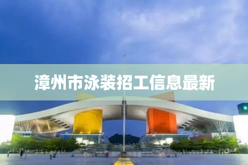 漳州市泳装招工信息最新