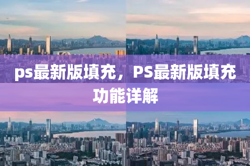 ps最新版填充，PS最新版填充功能详解