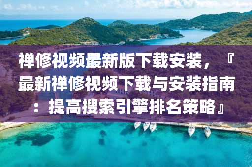 禅修视频最新版下载安装，『最新禅修视频下载与安装指南：提高搜索引擎排名策略』