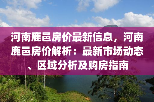 河南鹿邑房价最新信息，河南鹿邑房价解析：最新市场动态、区域分析及购房指南