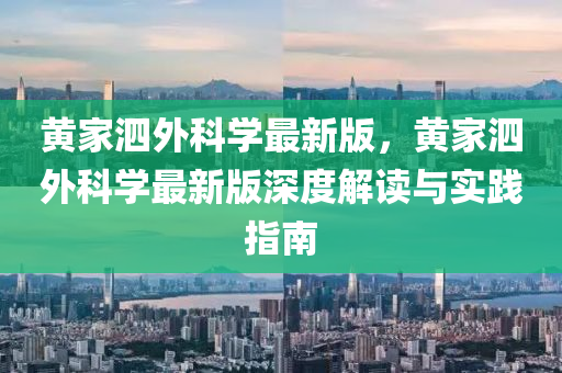 黄家泗外科学最新版，黄家泗外科学最新版深度解读与实践指南