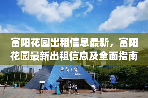 富阳花园出租信息最新，富阳花园最新出租信息及全面指南