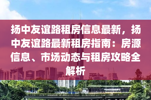 扬中友谊路租房信息最新，扬中友谊路最新租房指南：房源信息、市场动态与租房攻略全解析