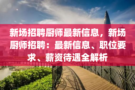 新场招聘厨师最新信息，新场厨师招聘：最新信息、职位要求、薪资待遇全解析