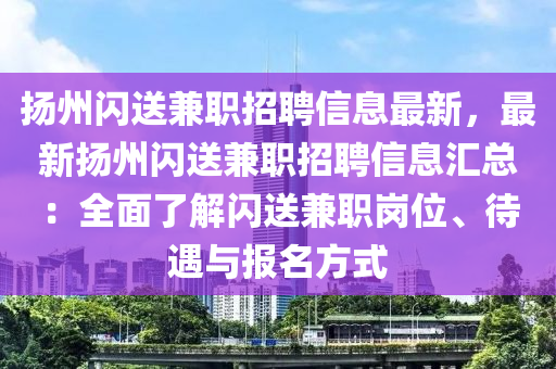 扬州闪送兼职招聘信息最新，最新扬州闪送兼职招聘信息汇总：全面了解闪送兼职岗位、待遇与报名方式