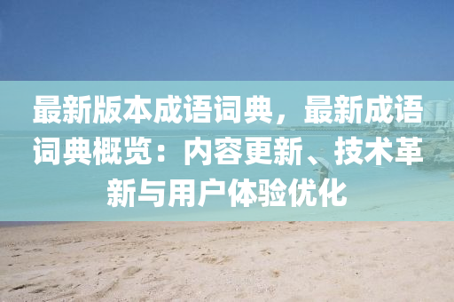 最新版本成语词典，最新成语词典概览：内容更新、技术革新与用户体验优化