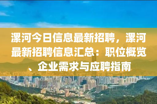 漯河今日信息最新招聘，漯河最新招聘信息汇总：职位概览、企业需求与应聘指南