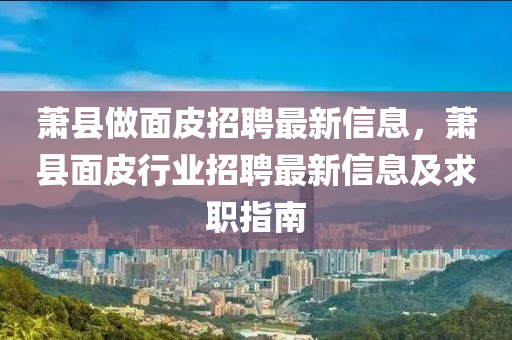 萧县做面皮招聘最新信息，萧县面皮行业招聘最新信息及求职指南