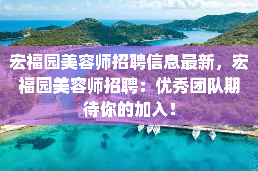 宏福园美容师招聘信息最新，宏福园美容师招聘：优秀团队期待你的加入！