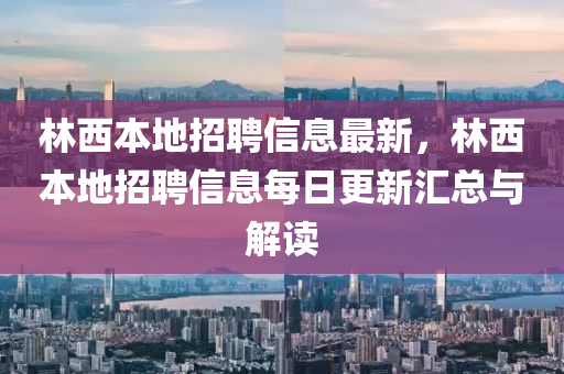 林西本地招聘信息最新，林西本地招聘信息每日更新汇总与解读