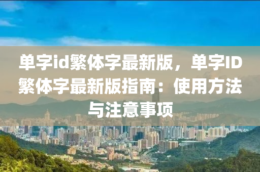 单字id繁体字最新版，单字ID繁体字最新版指南：使用方法与注意事项