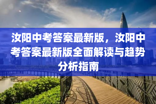 汝阳中考答案最新版，汝阳中考答案最新版全面解读与趋势分析指南
