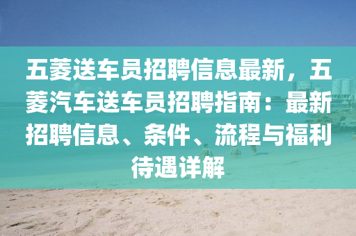 五菱送车员招聘信息最新，五菱汽车送车员招聘指南：最新招聘信息、条件、流程与福利待遇详解