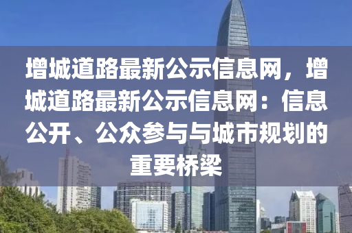 增城道路最新公示信息网，增城道路最新公示信息网：信息公开、公众参与与城市规划的重要桥梁
